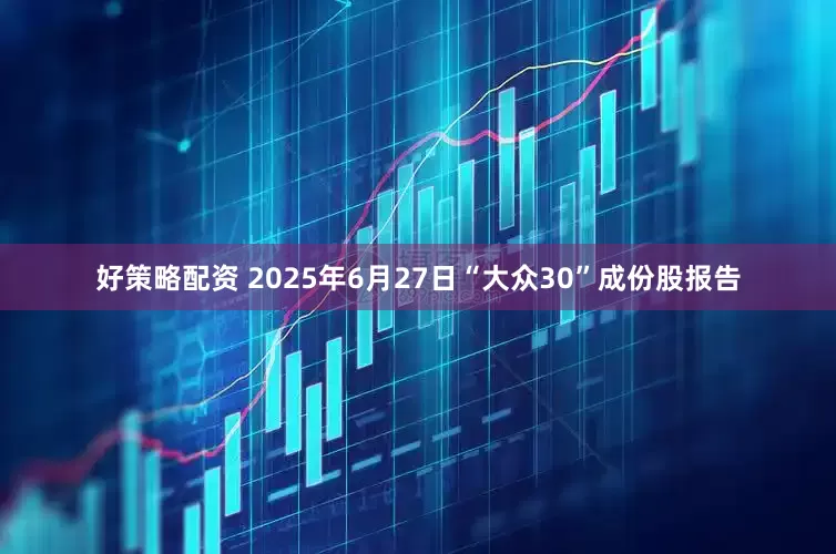 好策略配资 2025年6月27日“大众30”成份股报告