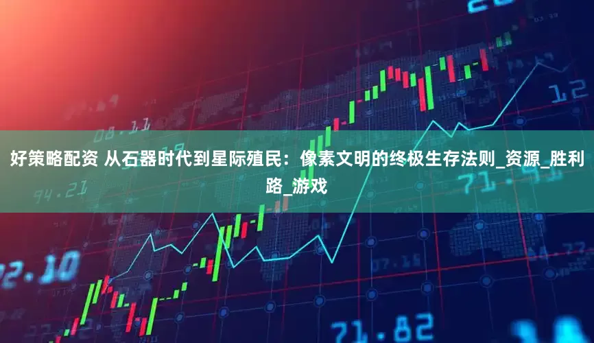 好策略配资 从石器时代到星际殖民：像素文明的终极生存法则_资源_胜利路_游戏