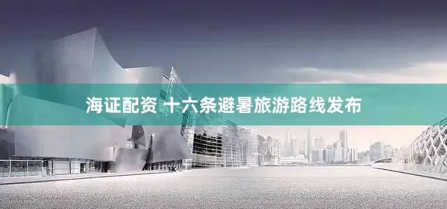 海证配资 十六条避暑旅游路线发布