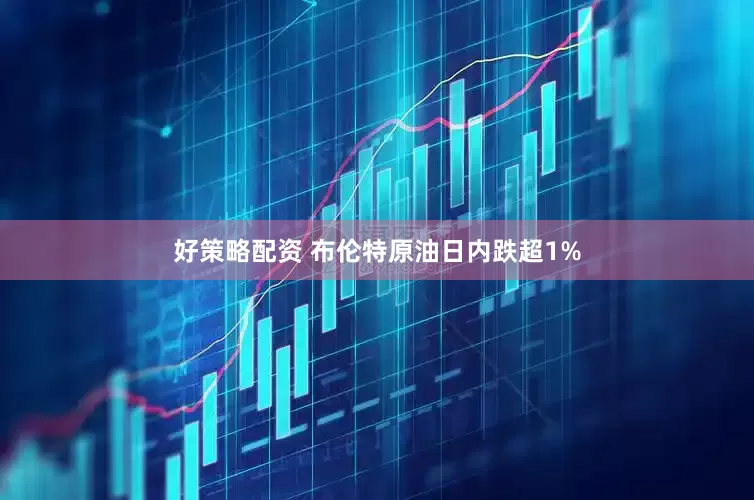好策略配资 布伦特原油日内跌超1%