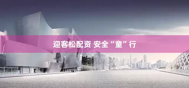 迎客松配资 安全“童”行
