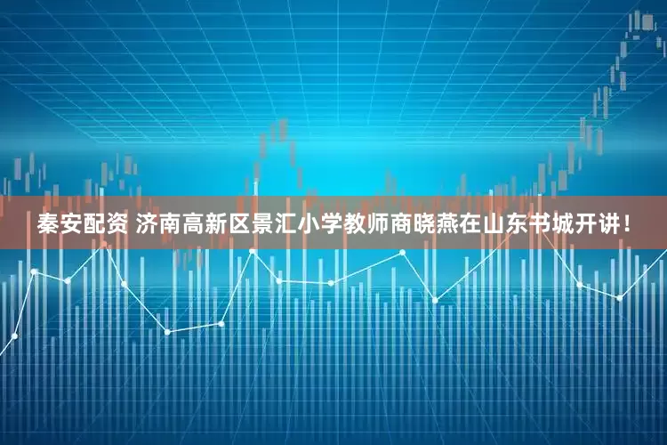 秦安配资 济南高新区景汇小学教师商晓燕在山东书城开讲！
