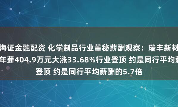 海证金融配资 化学制品行业董秘薪酬观察：瑞丰新材董秘尚庆春年薪404.9万元大涨33.68%行业登顶 约是同行平均薪酬的5.7倍