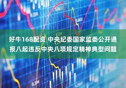 好牛168配资 中央纪委国家监委公开通报八起违反中央八项规定精神典型问题
