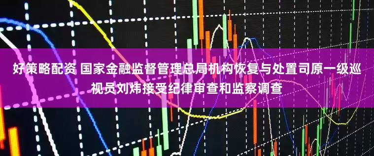 好策略配资 国家金融监督管理总局机构恢复与处置司原一级巡视员刘炜接受纪律审查和监察调查