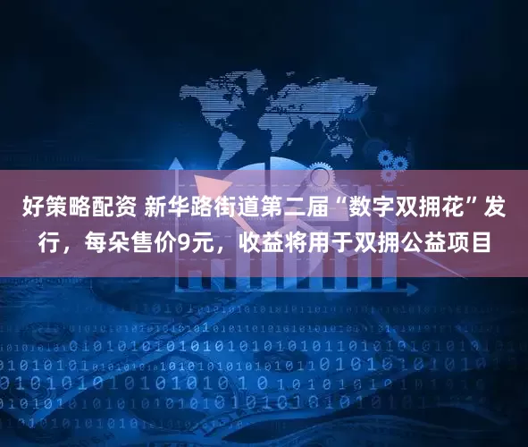 好策略配资 新华路街道第二届“数字双拥花”发行，每朵售价9元，收益将用于双拥公益项目